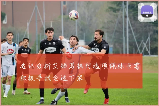 名记分析艾顿若执行选项佩林卡需积极寻找合适下家